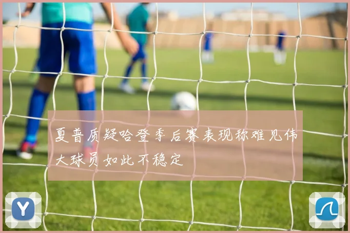 夏普质疑哈登季后赛表现称难见伟大球员如此不稳定
