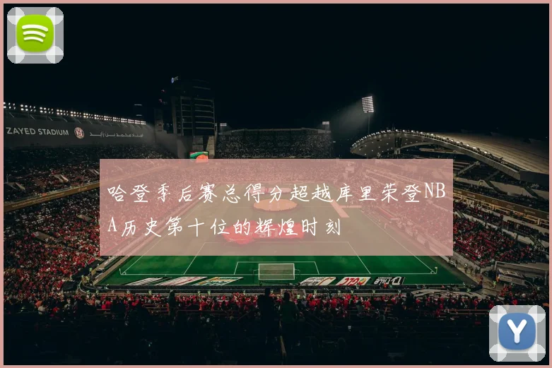 哈登季后赛总得分超越库里荣登NBA历史第十位的辉煌时刻