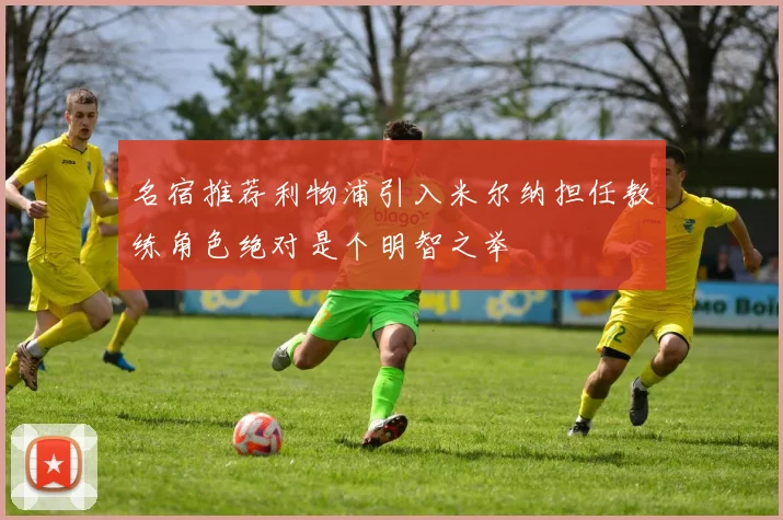名宿推荐利物浦引入米尔纳担任教练角色绝对是个明智之举