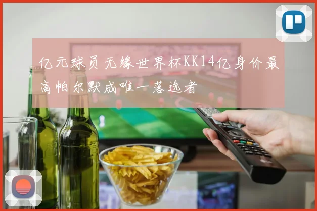 亿元球员无缘世界杯KK14亿身价最高帕尔默成唯一落选者