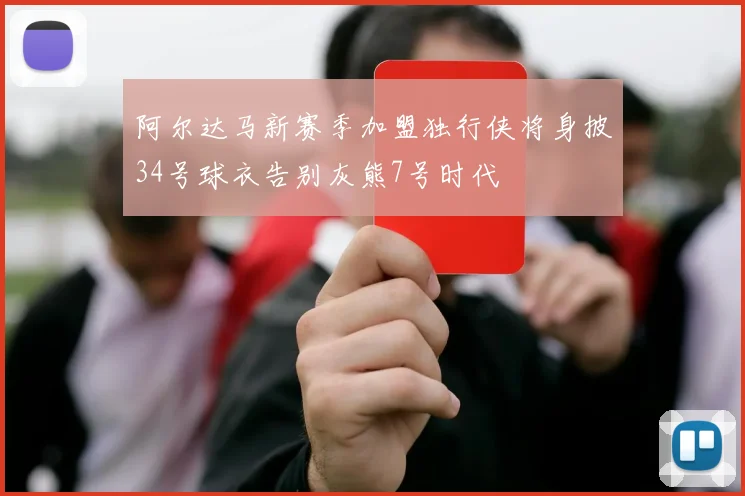 阿尔达马新赛季加盟独行侠将身披34号球衣告别灰熊7号时代
