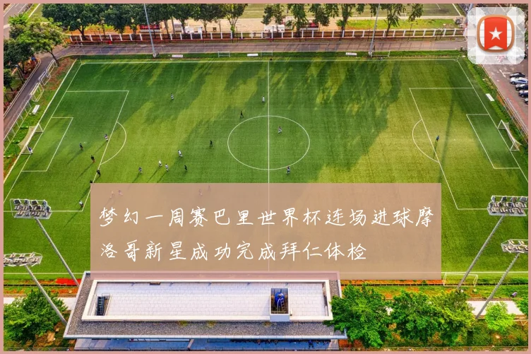 梦幻一周赛巴里世界杯连场进球摩洛哥新星成功完成拜仁体检